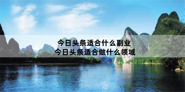 今日头条适合什么副业 今日头条适合做什么领域